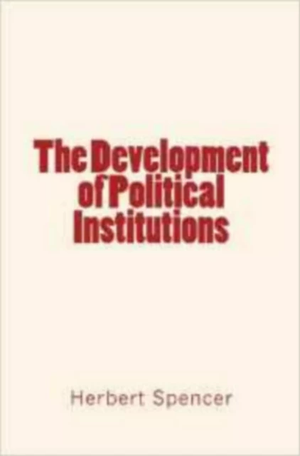 The Development of Political Institutions - Herbert Spencer - Editions Le Mono