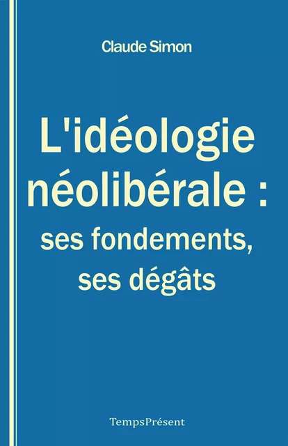 L’idéologie néolibérale : ses fondements, ses dégâts - Claude Simon - Temps Présent éditions