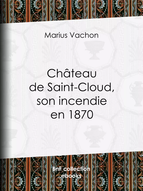 Château de Saint-Cloud, son incendie en 1870 - Marius Vachon - BnF collection ebooks