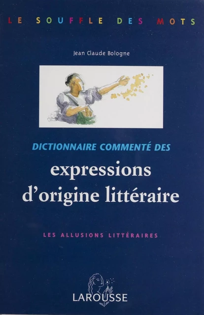 Dictionnaire commenté des expressions d'origine littéraire - Jean Claude Bologne - Larousse (réédition numérique FeniXX)