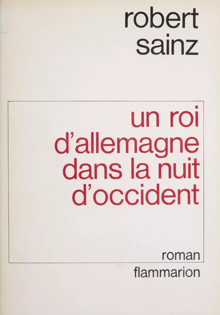 Un roi d'Allemagne dans la nuit d'Occident - Robert Sainz - Flammarion (réédition numérique FeniXX)