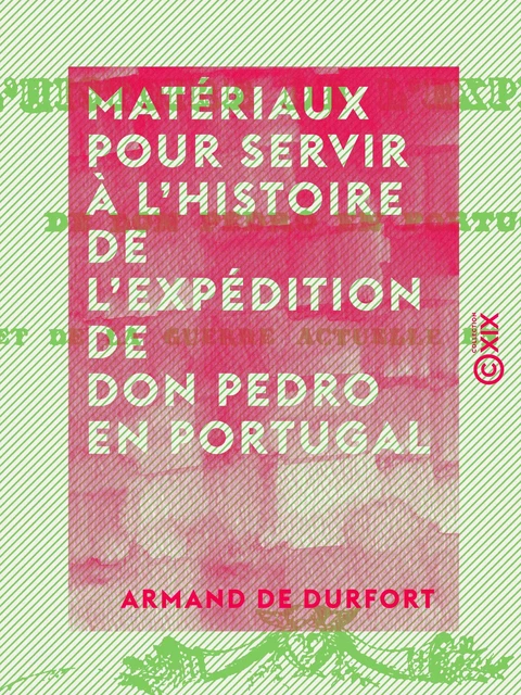 Matériaux pour servir à l'histoire de l'expédition de Don Pedro en Portugal - Et de la guerre actuelle en Espagne - Armand de Durfort - Collection XIX