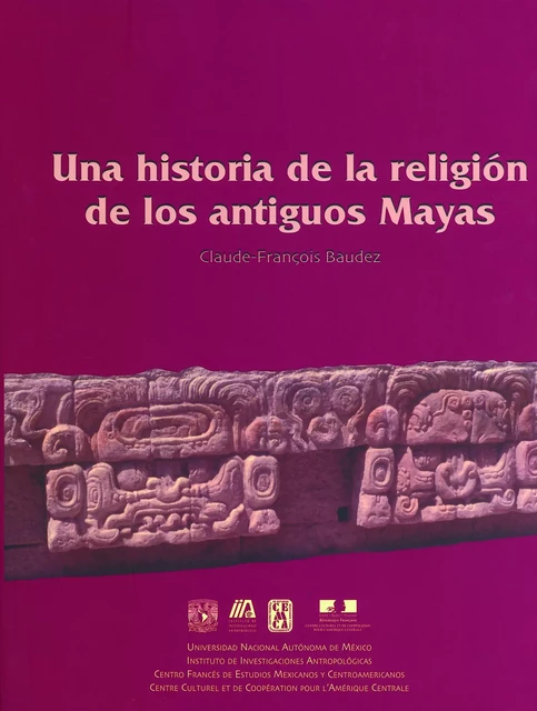 Una historia de la religión de los antiguos mayas - Claude-François Baudez - Centro de estudios mexicanos y centroamericanos