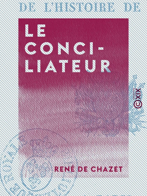 Le Conciliateur - Ou Trente mois de l'histoire de France - René de Chazet - Collection XIX