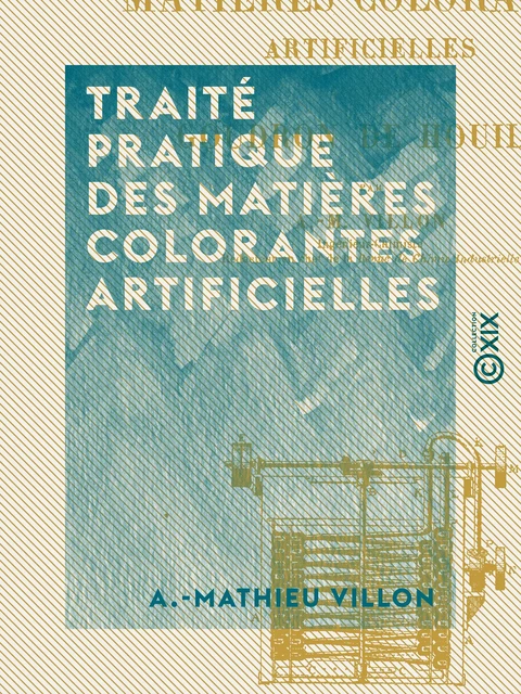 Traité pratique des matières colorantes artificielles - A.-Mathieu Villon - Collection XIX