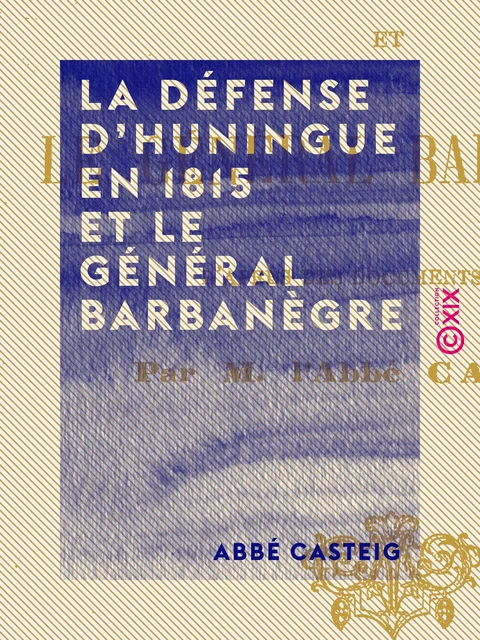 La Défense d'Huningue en 1815 et le général Barbanègre - Abbé Casteig - Collection XIX