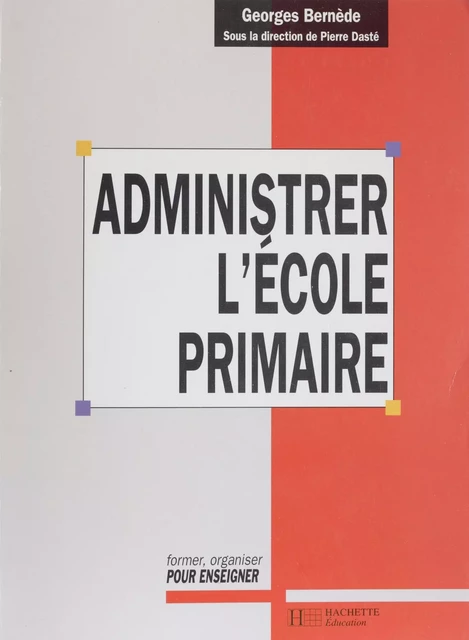 Administrer l'école primaire - Georges Bernède, Michelle Palauqui, Eric Barrault - Hachette Éducation (réédition numérique FeniXX)