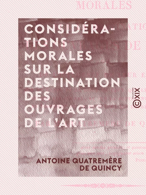 Considérations morales sur la destination des ouvrages de l'art - Antoine Quatremère de Quincy - Collection XIX