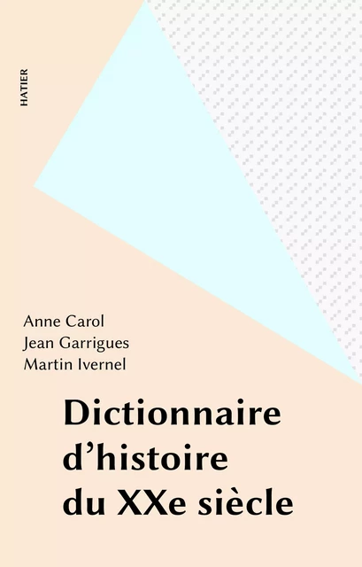 Dictionnaire d'histoire du XXe siècle - Anne Carol, Jean Garrigues, Martin Ivernel - Hatier (réédition numérique FeniXX)