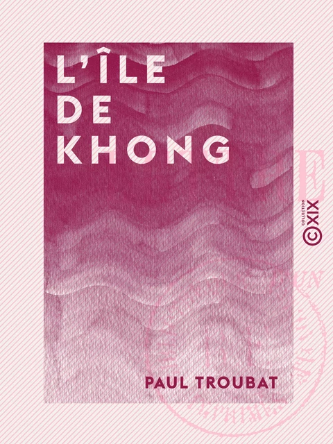 L'Île de Khong - Lettres laotiennes d'un engagé volontaire - Paul Troubat, Jules Troubat - Collection XIX