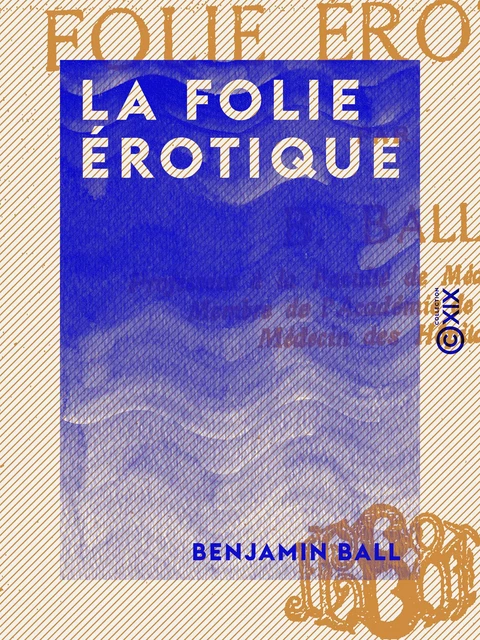 La Folie érotique - Benjamin Ball - Collection XIX