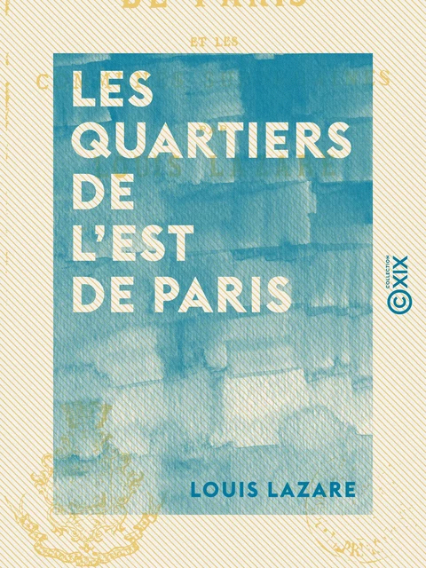 Les Quartiers de l'est de Paris - Et les communes suburbaines - Louis Lazare - Collection XIX