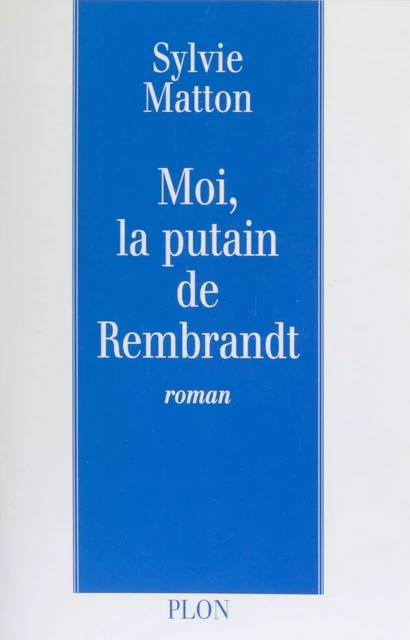 Moi, la putain de Rembrandt - Sylvie Matton - Plon (réédition numérique FeniXX)