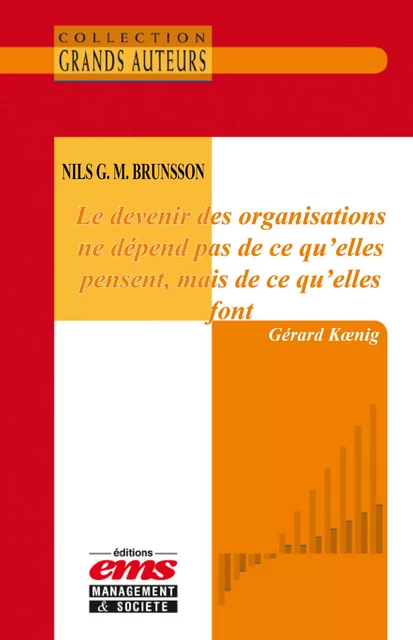 Nils G. M. Brunsson - Le devenir des organisations ne dépend pas de ce qu'elles pensent, mais de ce qu'elles font - Gérard Koenig - Éditions EMS