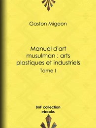 Manuel d'art musulman : Arts plastiques et industriels