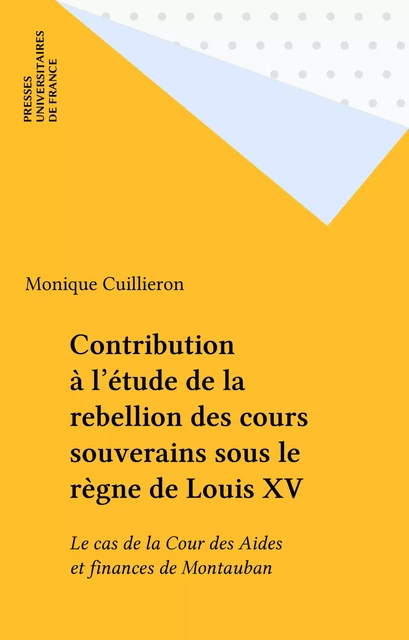 Contribution à l'étude de la rebellion des cours souverains sous le règne de Louis XV - Monique Cuillieron - Presses universitaires de France (réédition numérique FeniXX)