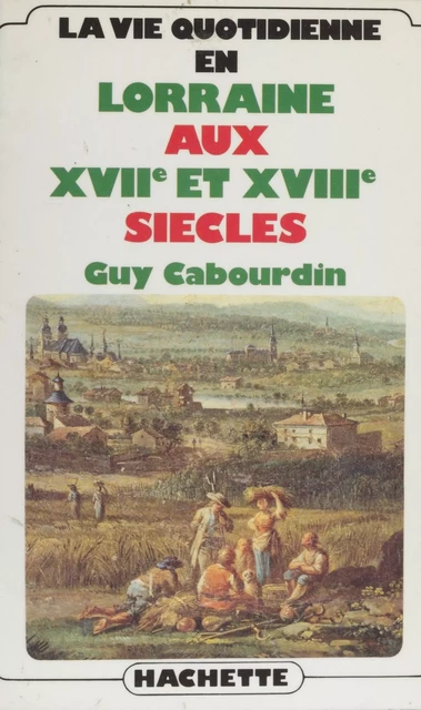 La Vie quotidienne en Lorraine aux XVIIe et XVIIIe siècles - Guy Cabourdin - Hachette (réédition numérique FeniXX)