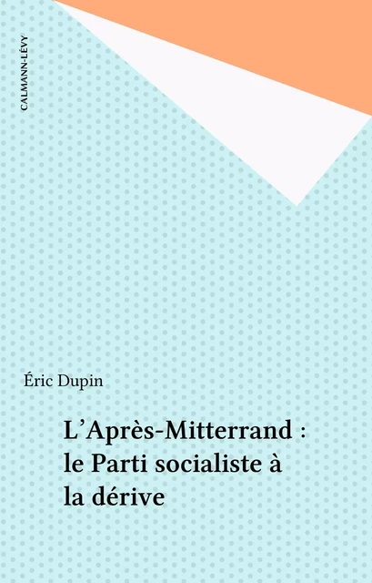 L'Après-Mitterrand : le Parti socialiste à la dérive - Éric Dupin - Calmann-Lévy (réédition numérique FeniXX)