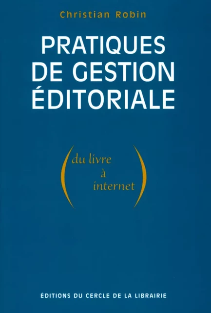 Pratiques de gestion éditoriale (du livre à Internet) - Christian Robin - Éditions du Cercle de la Librairie