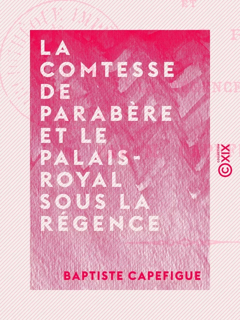 La Comtesse de Parabère et le Palais-Royal sous la Régence - Baptiste Capefigue - Collection XIX