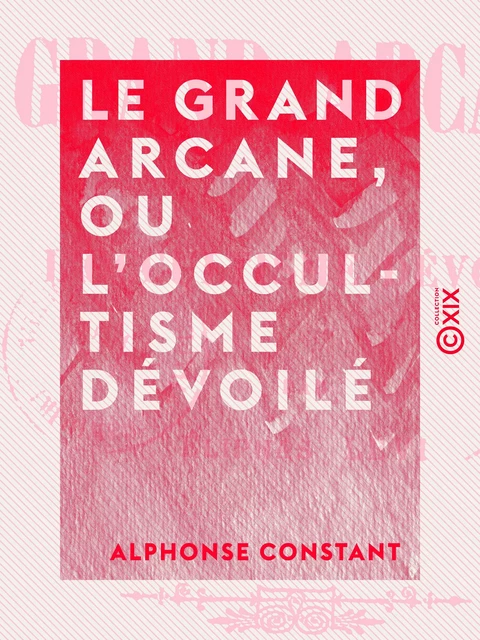 Le Grand Arcane, ou L'occultisme dévoilé - Alphonse Constant - Collection XIX