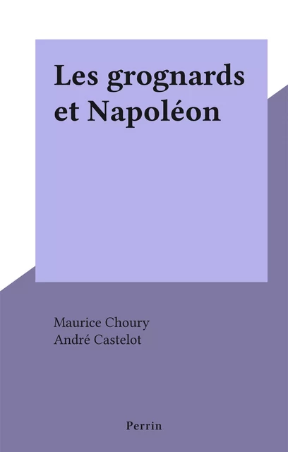 Les grognards et Napoléon - Maurice Choury - Perrin (réédition numérique FeniXX)