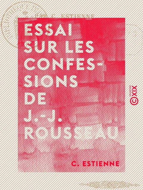 Essai sur Les Confessions de J.-J. Rousseau - C. Estienne - Collection XIX