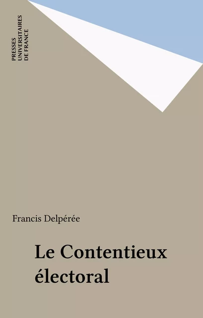 Le Contentieux électoral - Francis Delpérée - Presses universitaires de France (réédition numérique FeniXX)