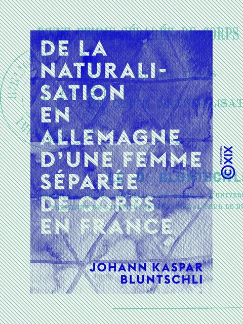 De la naturalisation en Allemagne d'une femme séparée de corps en France - Et des effets de cette naturalisation - Johann Kaspar Bluntschli - Collection XIX