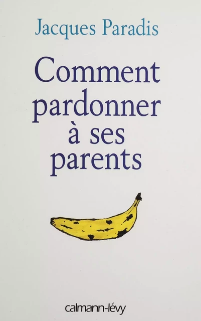 Comment pardonner à ses parents - Jacques Paradis - Calmann-Lévy (réédition numérique FeniXX)