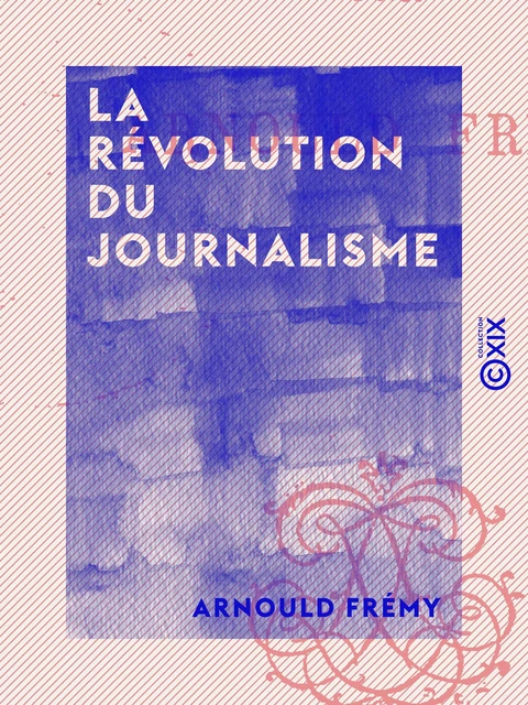 La Révolution du journalisme - Arnould Frémy - Collection XIX