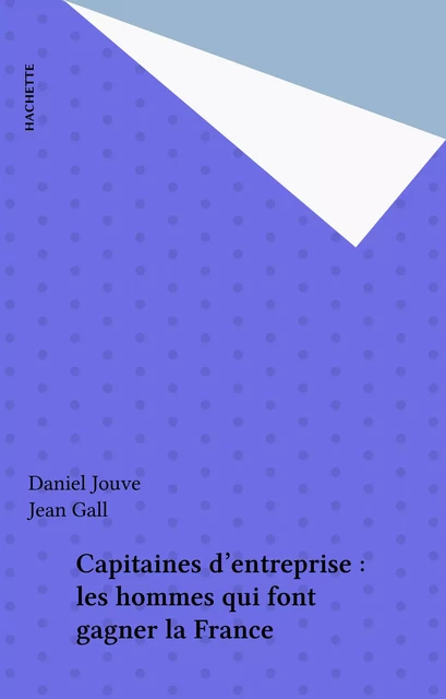 Capitaines d'entreprise : les hommes qui font gagner la France - Daniel Jouve, Jean Gall - Hachette (réédition numérique FeniXX)