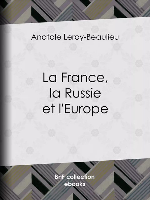 La France, la Russie et l'Europe - Anatole Leroy-Beaulieu - BnF collection ebooks