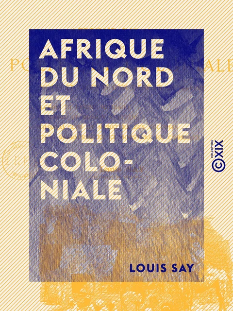 Afrique du Nord et politique coloniale - Notes et croquis d'un officier de marine - Louis Say - Collection XIX