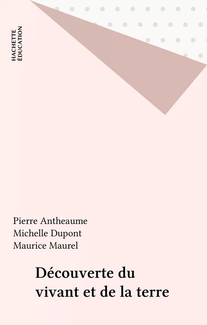 Découverte du vivant et de la terre - Pierre Antheaume, Michelle Dupont, Maurice Maurel - Hachette Éducation (réédition numérique FeniXX)