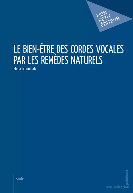 Le Bien-être des cordes vocales par les remèdes naturels - Elena Tchoumak - Mon Petit Editeur