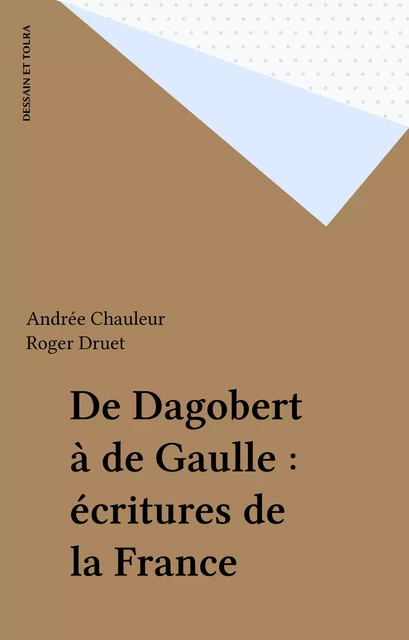 De Dagobert à de Gaulle : écritures de la France - Andrée Chauleur, Roger Druet - Dessain et Tolra (réédition numérique FeniXX)