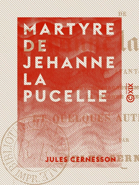 Martyre de Jehanne la Pucelle - Avec un avant-propos sur le psycho-magnétisme, l'inspiration, la seconde vue, etc. - Jules Cernesson - Collection XIX