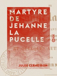 Martyre de Jehanne la Pucelle - Avec un avant-propos sur le psycho-magnétisme, l'inspiration, la seconde vue, etc.