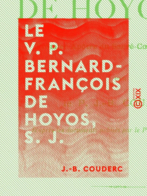 Le V. P. Bernard-François de Hoyos, S. J. - Premier apôtre du Sacré-Cœur en Espagne - J.-B. Couderc - Collection XIX