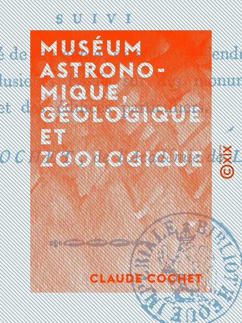 Muséum astronomique, géologique et zoologique - Suivi d'un traité de mosaïque, de stucs et d'enduits, et de plusieurs essais sur des monumens publics et des édifices particuliers - Claude Cochet - Collection XIX