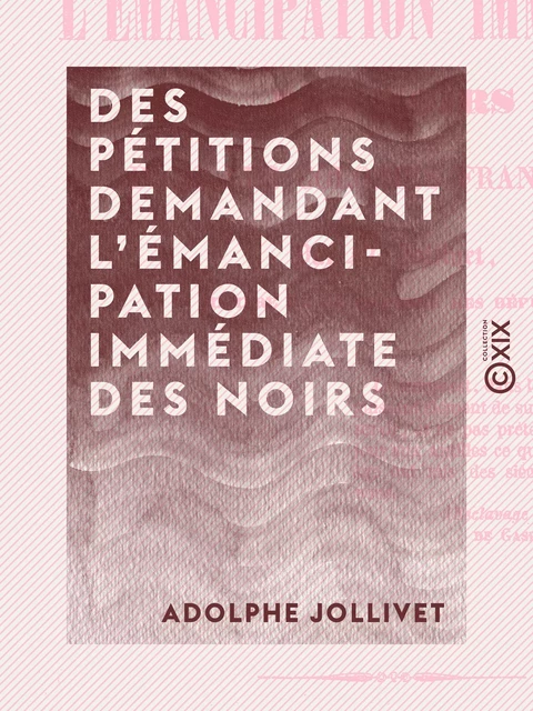 Des pétitions demandant l'émancipation immédiate des Noirs - Dans les colonies françaises - Adolphe Jollivet - Collection XIX