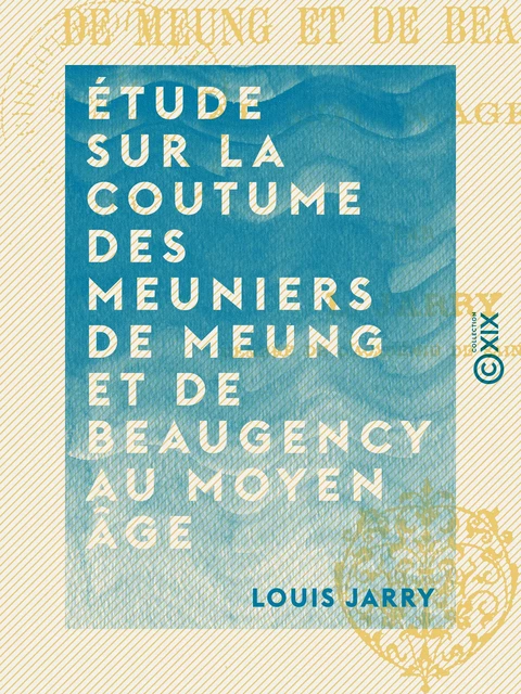 Étude sur la coutume des meuniers de Meung et de Beaugency au Moyen Âge - Louis Jarry - Collection XIX