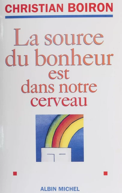 La source du bonheur est dans notre cerveau - Christian Boiron - Albin Michel (réédition numérique FeniXX)