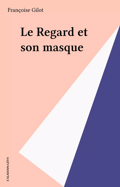 Le Regard et son masque - Françoise Gilot - Calmann-Lévy (réédition numérique FeniXX)