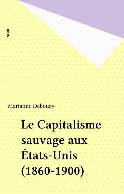 Le Capitalisme sauvage aux États-Unis (1860-1900) - Marianne Debouzy - Seuil (réédition numérique FeniXX)