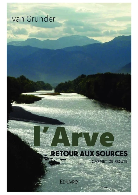 L'Arve - Retour aux sources - Ivan Grunder - Editions Edilivre