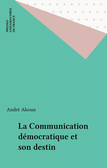 La Communication démocratique et son destin - André Akoun - Presses universitaires de France (réédition numérique FeniXX)