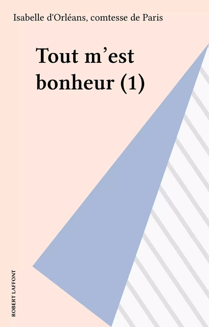 Tout m'est bonheur (1) - Isabelle d'Orléans (comtesse de) Paris - Robert Laffont (réédition numérique FeniXX)