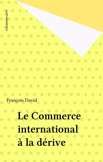 Le Commerce international à la dérive - François David - Calmann-Lévy (réédition numérique FeniXX)